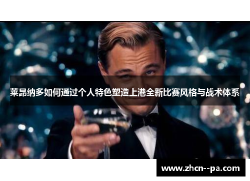 莱昂纳多如何通过个人特色塑造上港全新比赛风格与战术体系 莱昂纳多如何通过个人特色塑造上港全新比赛风格与战术体系