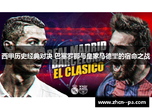 西甲历史经典对决 巴塞罗那与皇家马德里的宿命之战