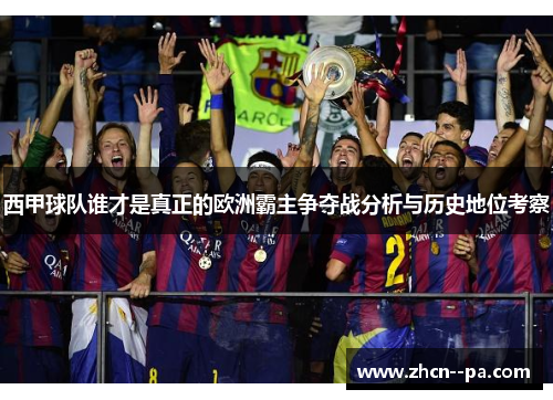西甲球队谁才是真正的欧洲霸主争夺战分析与历史地位考察 西甲球队谁才是真正的欧洲霸主争夺战分析与历史地位考察