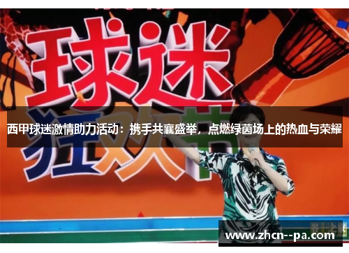 西甲球迷激情助力活动:携手共襄盛举,点燃绿茵场上的热血与荣耀 西甲球迷激情助力活动:携手共襄盛举,点燃绿茵场上的热血与荣耀