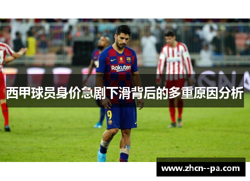 西甲球员身价急剧下滑背后的多重原因分析