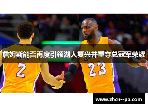 詹姆斯能否再度引领湖人复兴并重夺总冠军荣耀 詹姆斯能否再度引领湖人复兴并重夺总冠军荣耀