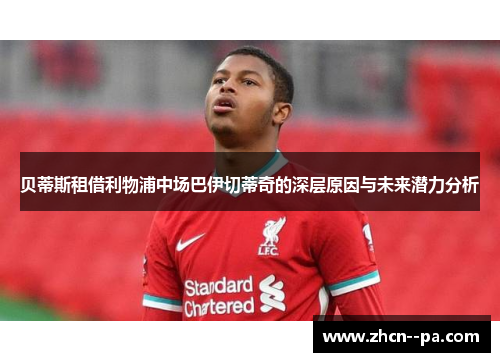 贝蒂斯租借利物浦中场巴伊切蒂奇的深层原因与未来潜力分析 贝蒂斯租借利物浦中场巴伊切蒂奇的深层原因与未来潜力分析