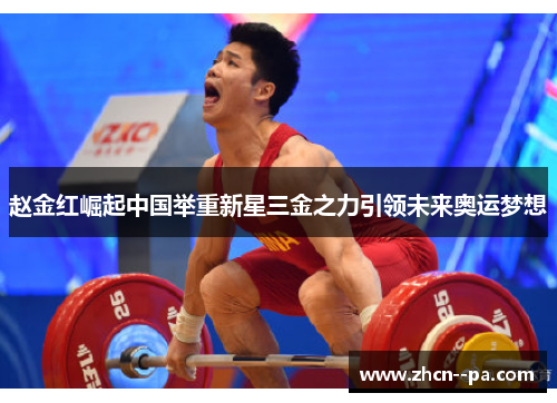 赵金红崛起中国举重新星三金之力引领未来奥运梦想