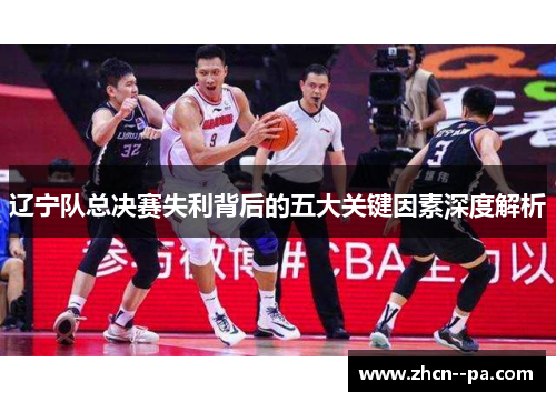 辽宁队总决赛失利背后的五大关键因素深度解析 辽宁队总决赛失利背后的五大关键因素深度解析