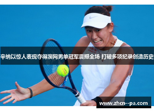 辛纳以惊人表现夺得澳网男单冠军震撼全场 打破多项纪录创造历史 辛纳以惊人表现夺得澳网男单冠军震撼全场 打破多项纪录创造历史