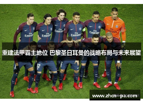 重建法甲霸主地位 巴黎圣日耳曼的战略布局与未来展望 重建法甲霸主地位 巴黎圣日耳曼的战略布局与未来展望
