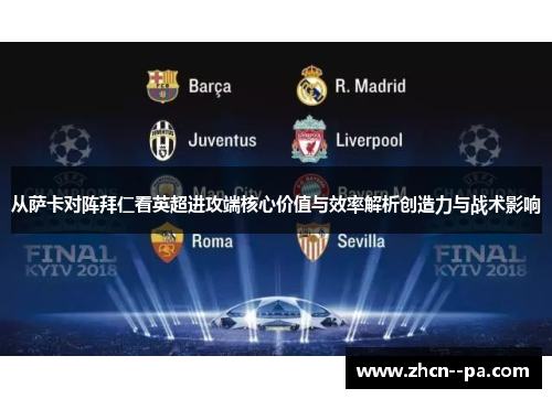 从萨卡对阵拜仁看英超进攻端核心价值与效率解析创造力与战术影响 从萨卡对阵拜仁看英超进攻端核心价值与效率解析创造力与战术影响