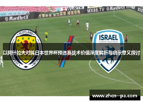 以阿什拉夫对阵日本世界杯预选赛战术价值深度解析与启示意义探讨 以阿什拉夫对阵日本世界杯预选赛战术价值深度解析与启示意义探讨