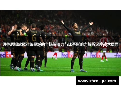 贝林厄姆欧冠对阵曼城的全场统治力与比赛影响力解析深度战术层面