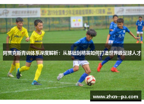 阿贾克斯青训体系深度解析：从基础到精英如何打造世界级足球人才