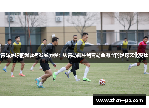 青岛足球的起源与发展历程:从青岛海牛到青岛西海岸的足球文化变迁 青岛足球的起源与发展历程:从青岛海牛到青岛西海岸的足球文化变迁