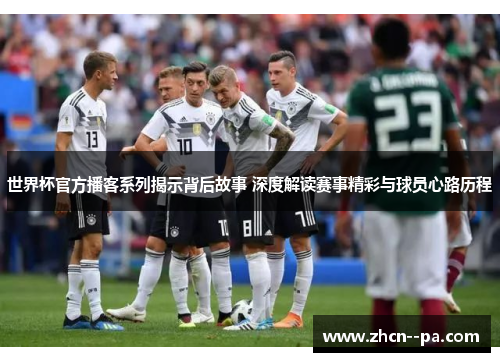 世界杯官方播客系列揭示背后故事 深度解读赛事精彩与球员心路历程 世界杯官方播客系列揭示背后故事 深度解读赛事精彩与球员心路历程