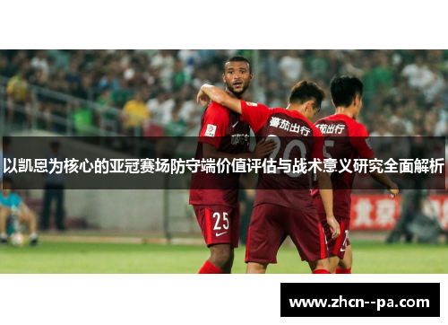 以凯恩为核心的亚冠赛场防守端价值评估与战术意义研究全面解析 以凯恩为核心的亚冠赛场防守端价值评估与战术意义研究全面解析