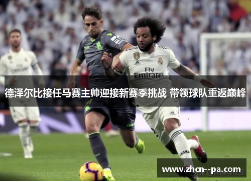 德泽尔比接任马赛主帅迎接新赛季挑战 带领球队重返巅峰 德泽尔比接任马赛主帅迎接新赛季挑战 带领球队重返巅峰