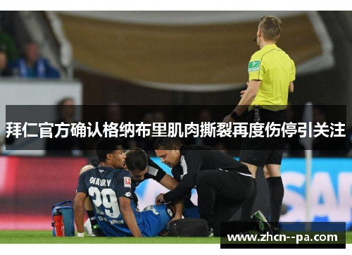 拜仁官方确认格纳布里肌肉撕裂再度伤停引关注 拜仁官方确认格纳布里肌肉撕裂再度伤停引关注