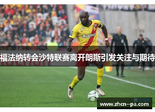 福法纳转会沙特联赛离开朗斯引发关注与期待