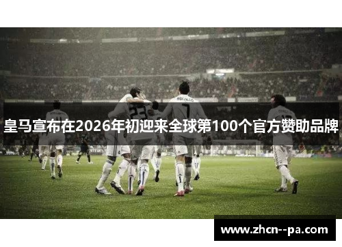 皇马宣布在2026年初迎来全球第100个官方赞助品牌