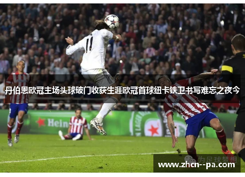 丹伯恩欧冠主场头球破门收获生涯欧冠首球纽卡铁卫书写难忘之夜今