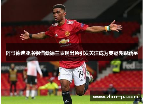 阿马德迪亚洛租借桑德兰表现出色引发关注成为英冠亮眼新星 阿马德迪亚洛租借桑德兰表现出色引发关注成为英冠亮眼新星