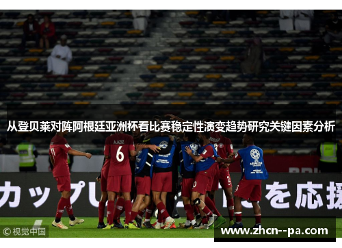 从登贝莱对阵阿根廷亚洲杯看比赛稳定性演变趋势研究关键因素分析