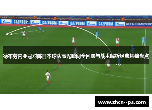 德布劳内亚冠对阵日本球队高光瞬间全回顾与战术解析经典集锦盘点 德布劳内亚冠对阵日本球队高光瞬间全回顾与战术解析经典集锦盘点