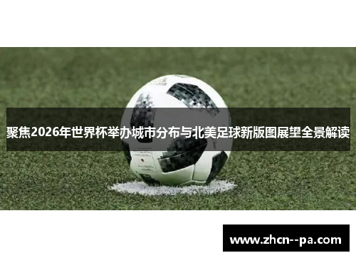 聚焦2026年世界杯举办城市分布与北美足球新版图展望全景解读