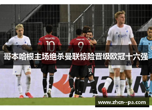 哥本哈根主场绝杀曼联惊险晋级欧冠十六强 哥本哈根主场绝杀曼联惊险晋级欧冠十六强