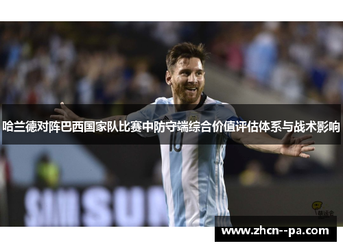哈兰德对阵巴西国家队比赛中防守端综合价值评估体系与战术影响 哈兰德对阵巴西国家队比赛中防守端综合价值评估体系与战术影响