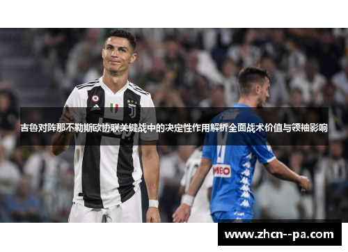 吉鲁对阵那不勒斯欧协联关键战中的决定性作用解析全面战术价值与领袖影响 吉鲁对阵那不勒斯欧协联关键战中的决定性作用解析全面战术价值与领袖影响
