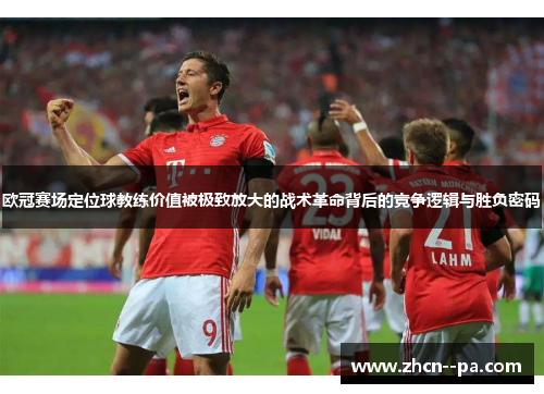 欧冠赛场定位球教练价值被极致放大的战术革命背后的竞争逻辑与胜负密码 欧冠赛场定位球教练价值被极致放大的战术革命背后的竞争逻辑与胜负密码