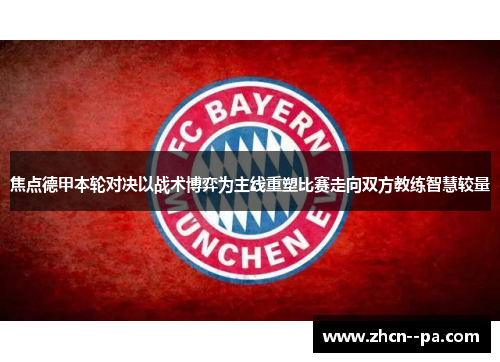 焦点德甲本轮对决以战术博弈为主线重塑比赛走向双方教练智慧较量 焦点德甲本轮对决以战术博弈为主线重塑比赛走向双方教练智慧较量