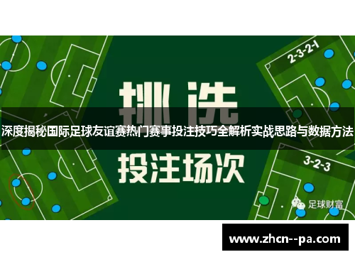 深度揭秘国际足球友谊赛热门赛事投注技巧全解析实战思路与数据方法 深度揭秘国际足球友谊赛热门赛事投注技巧全解析实战思路与数据方法