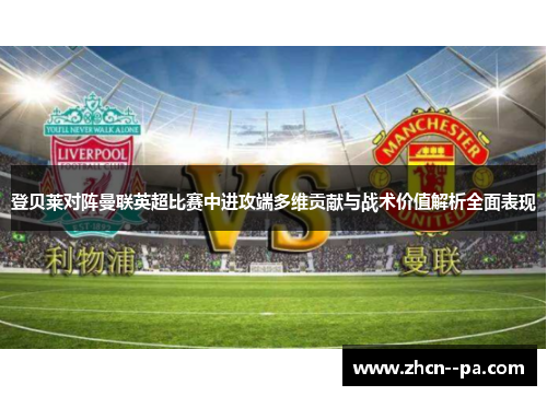 登贝莱对阵曼联英超比赛中进攻端多维贡献与战术价值解析全面表现 登贝莱对阵曼联英超比赛中进攻端多维贡献与战术价值解析全面表现