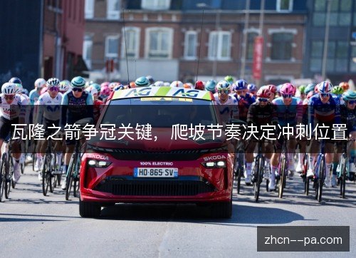 瓦隆之箭争冠关键，爬坡节奏决定冲刺位置
